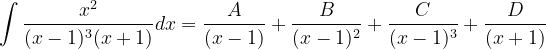 \dpi{120} \int \frac{x^{2}}{(x-1)^{3}(x+1)}dx= \frac{A}{(x-1)}+\frac{B}{(x-1)^{2}}+\frac{C}{(x-1)^{3}}+\frac{D}{(x+1)}